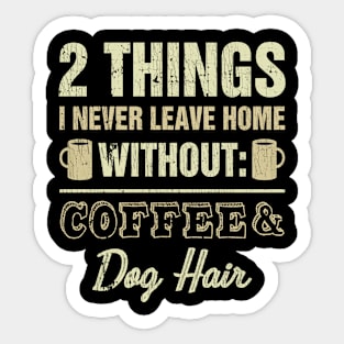 2 Things I Never Leave Home Without Coffee And Dog Hair Sticker